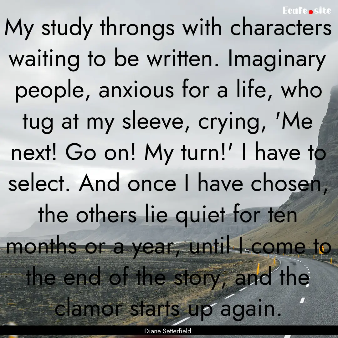 My study throngs with characters waiting.... : Quote by Diane Setterfield