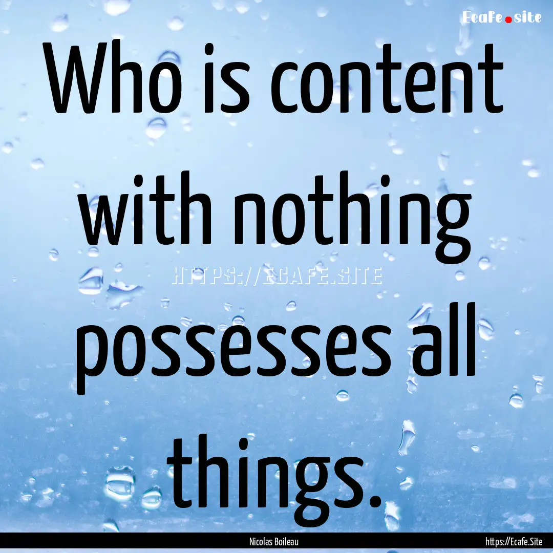 Who is content with nothing possesses all.... : Quote by Nicolas Boileau