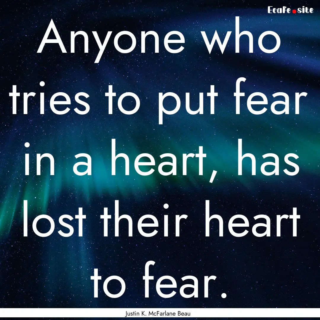 Anyone who tries to put fear in a heart,.... : Quote by Justin K. McFarlane Beau