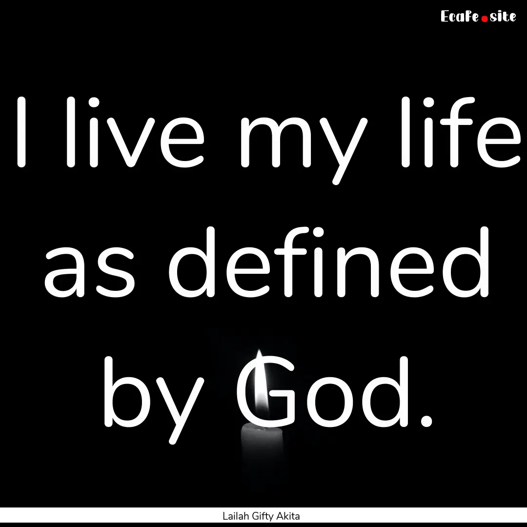 I live my life as defined by God. : Quote by Lailah Gifty Akita