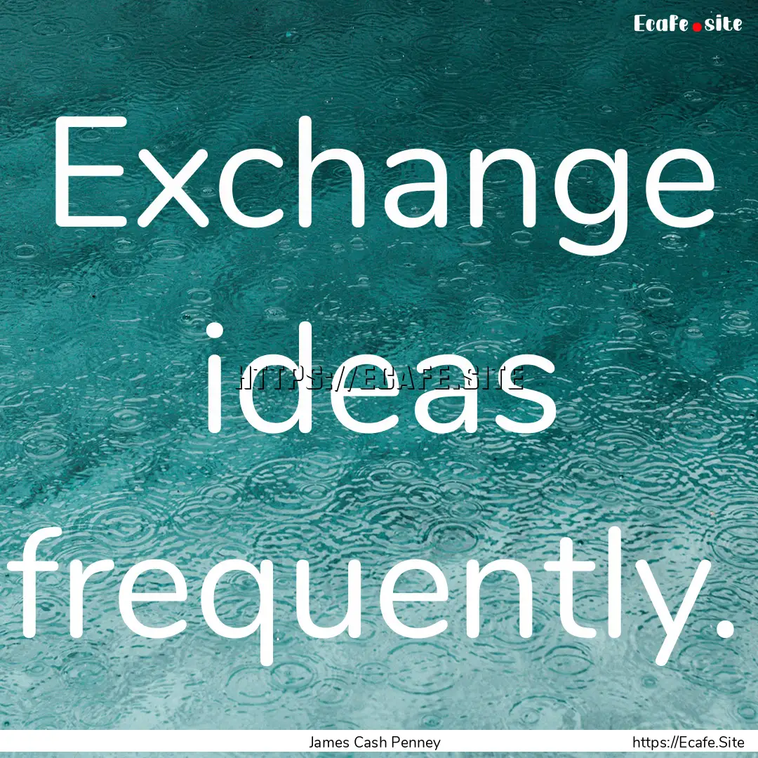 Exchange ideas frequently. : Quote by James Cash Penney