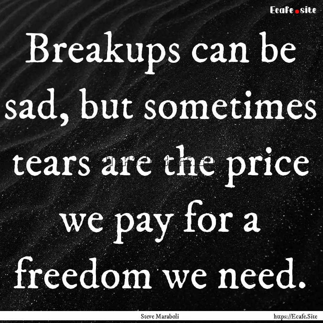 Breakups can be sad, but sometimes tears.... : Quote by Steve Maraboli