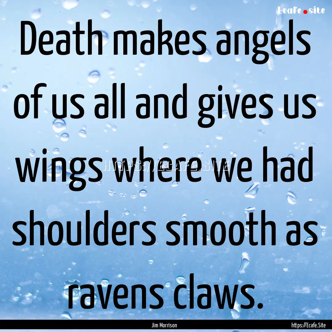 Death makes angels of us all and gives us.... : Quote by Jim Morrison