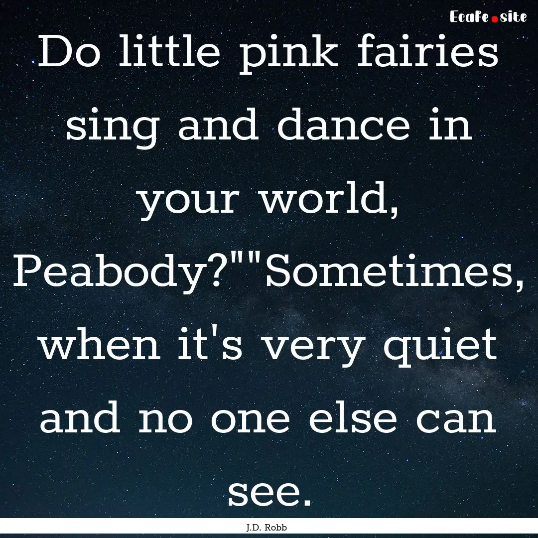 Do little pink fairies sing and dance in.... : Quote by J.D. Robb