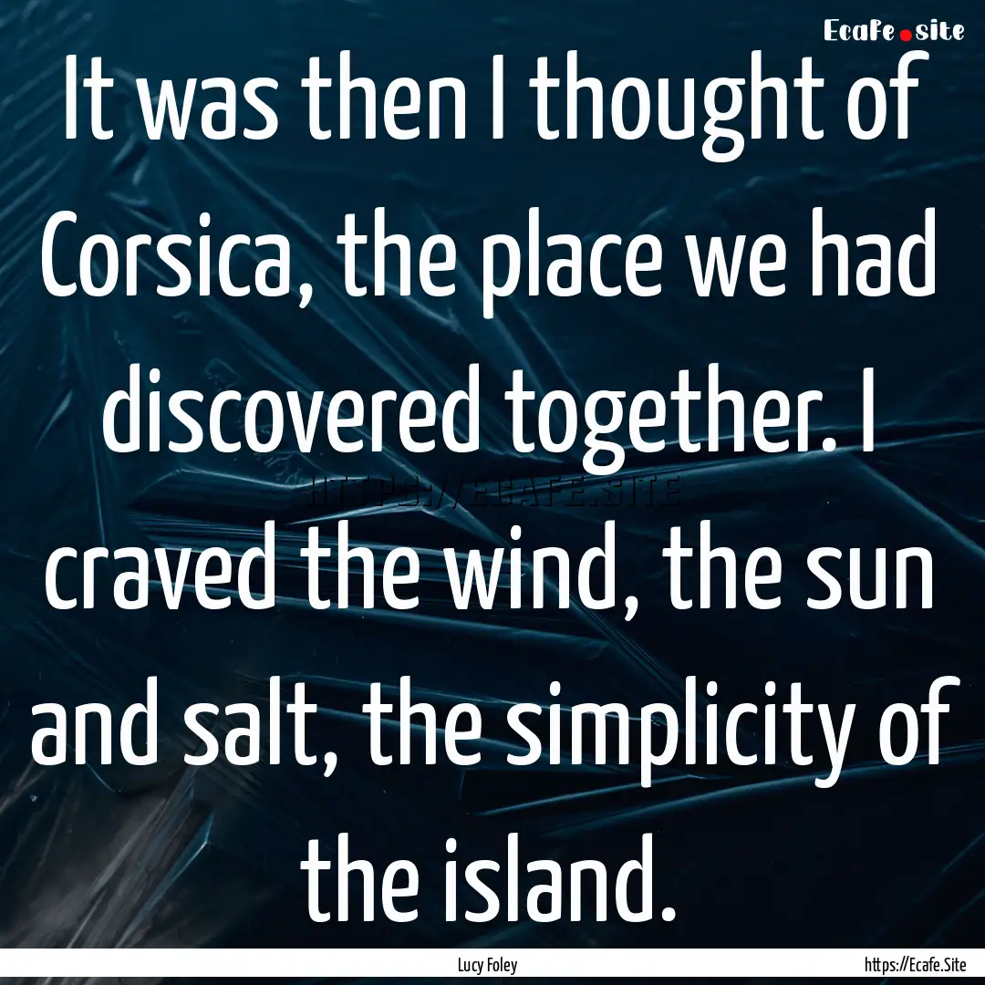 It was then I thought of Corsica, the place.... : Quote by Lucy Foley