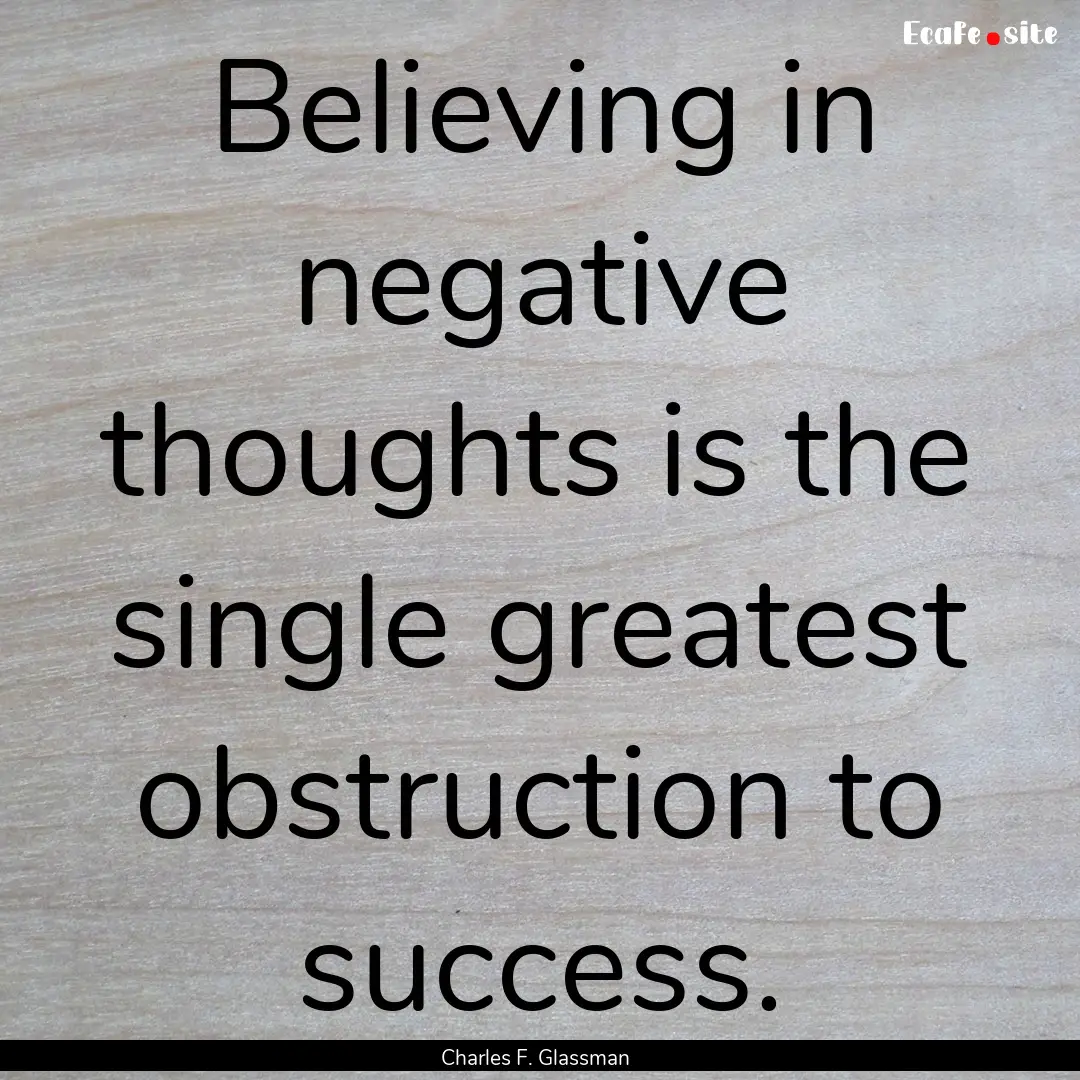 Believing in negative thoughts is the single.... : Quote by Charles F. Glassman