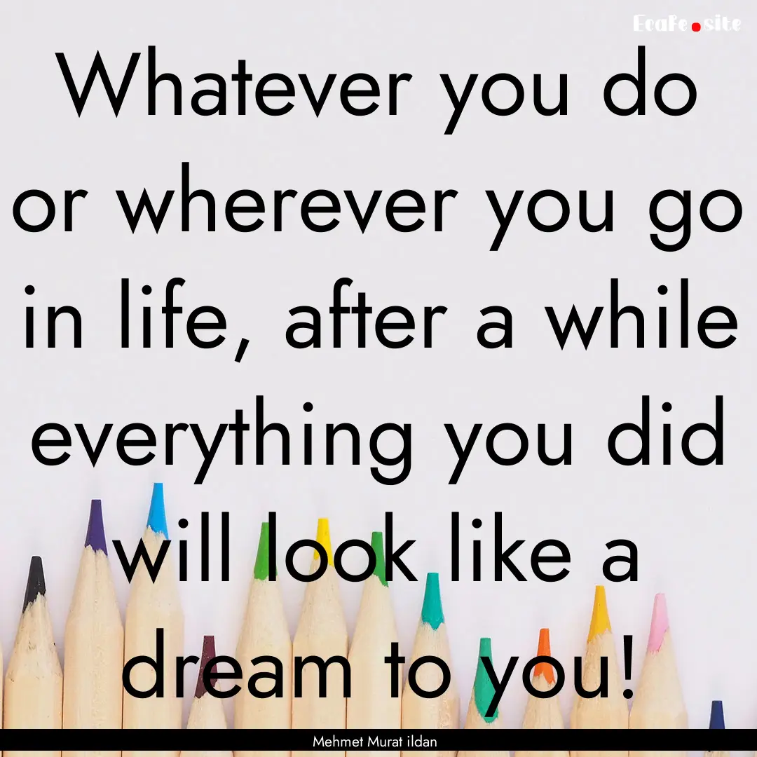 Whatever you do or wherever you go in life,.... : Quote by Mehmet Murat ildan