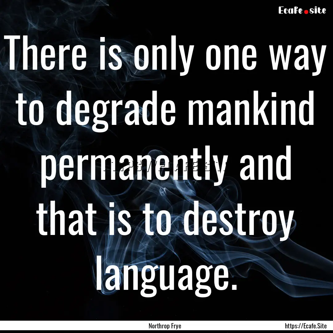 There is only one way to degrade mankind.... : Quote by Northrop Frye