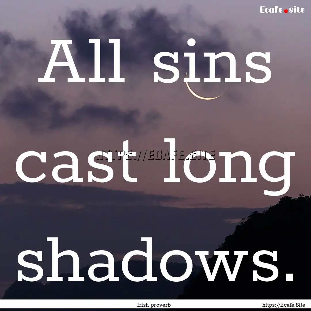 All sins cast long shadows. : Quote by Irish proverb