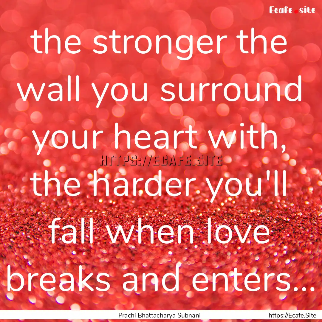 the stronger the wall you surround your heart.... : Quote by Prachi Bhattacharya Subnani