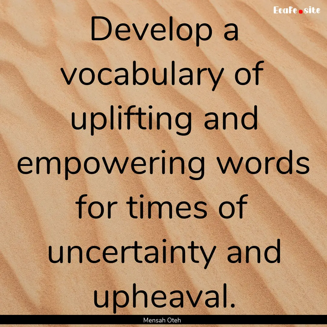 Develop a vocabulary of uplifting and empowering.... : Quote by Mensah Oteh