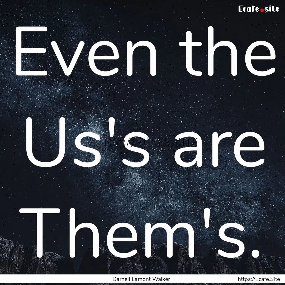 Even the Us's are Them's. : Quote by Darnell Lamont Walker