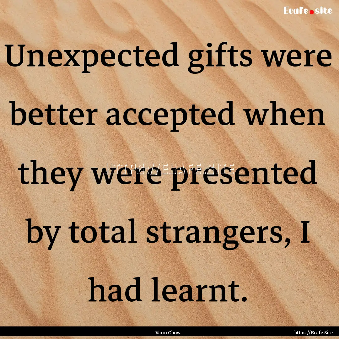 Unexpected gifts were better accepted when.... : Quote by Vann Chow