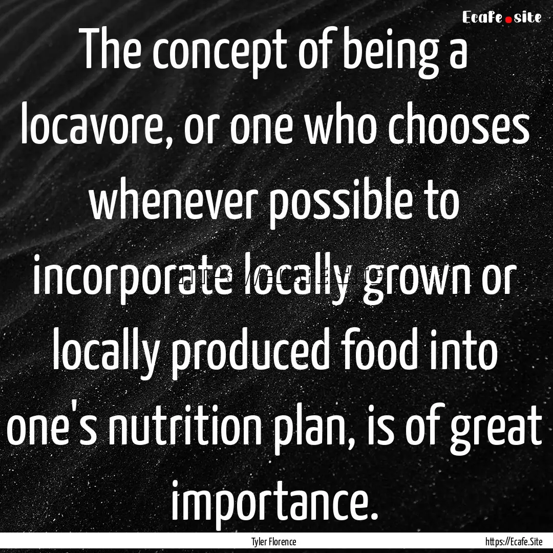 The concept of being a locavore, or one who.... : Quote by Tyler Florence