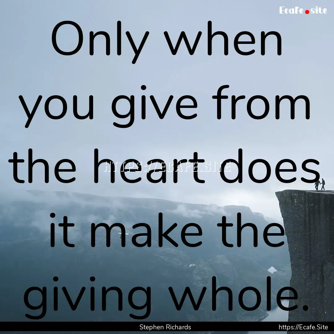 Only when you give from the heart does it.... : Quote by Stephen Richards