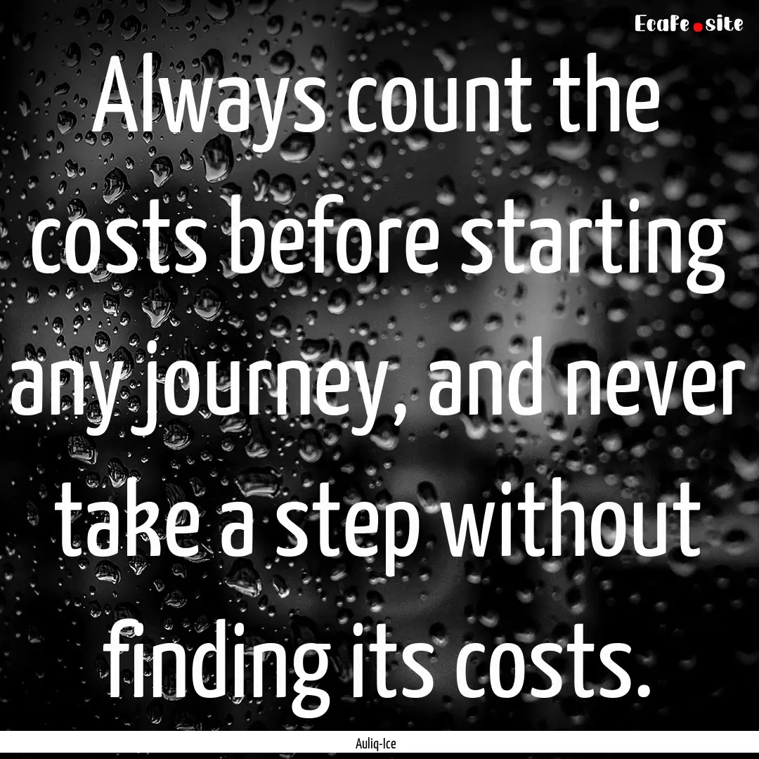 Always count the costs before starting any.... : Quote by Auliq-Ice