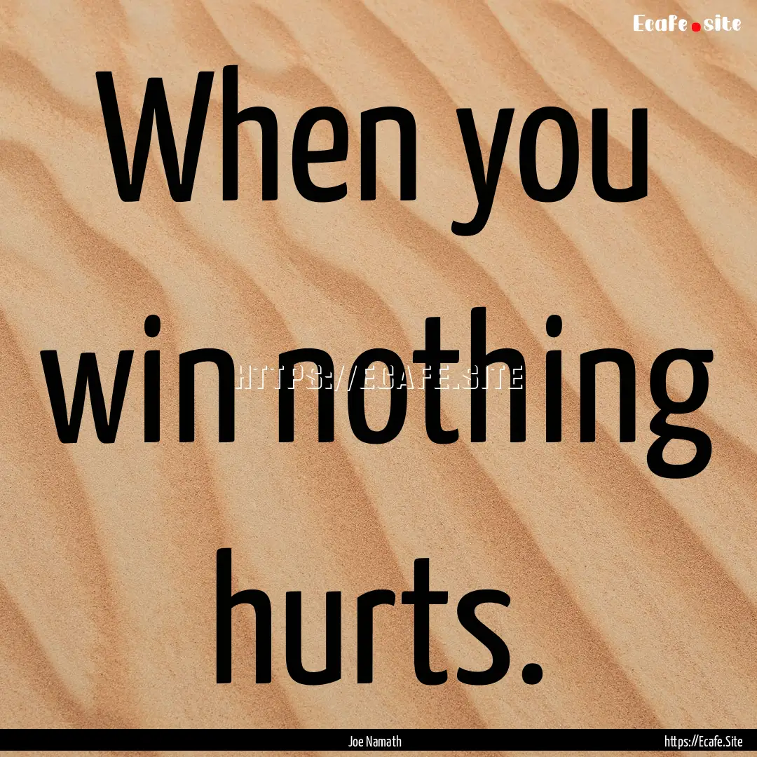 When you win nothing hurts. : Quote by Joe Namath