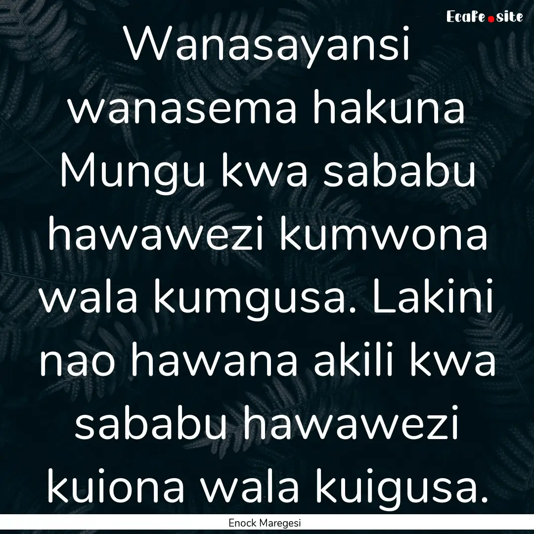 Wanasayansi wanasema hakuna Mungu kwa sababu.... : Quote by Enock Maregesi