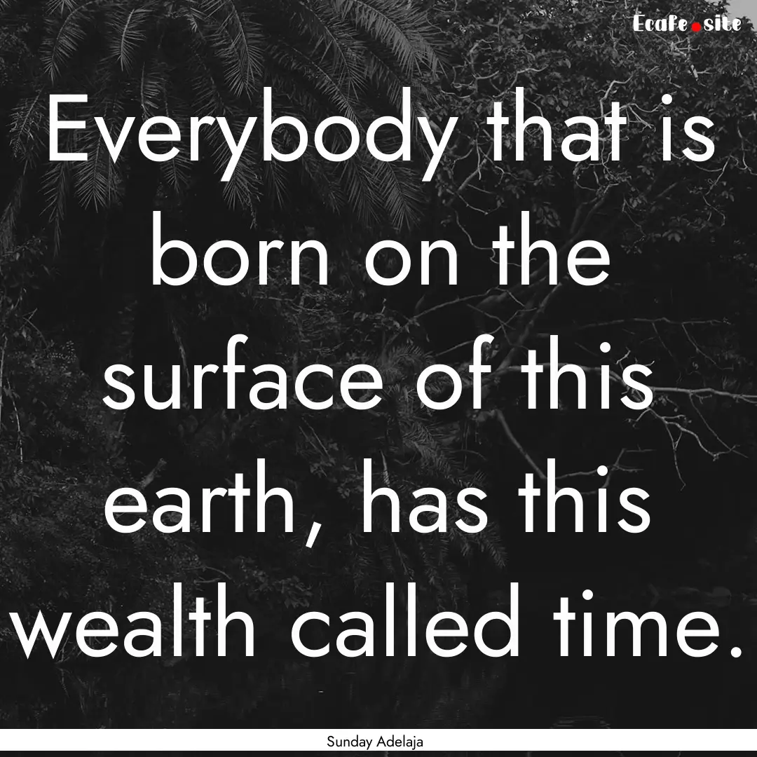 Everybody that is born on the surface of.... : Quote by Sunday Adelaja