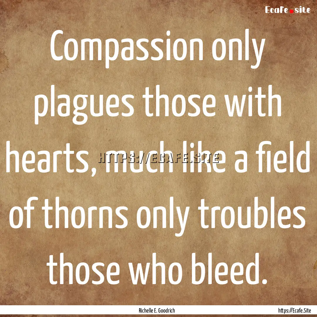 Compassion only plagues those with hearts,.... : Quote by Richelle E. Goodrich