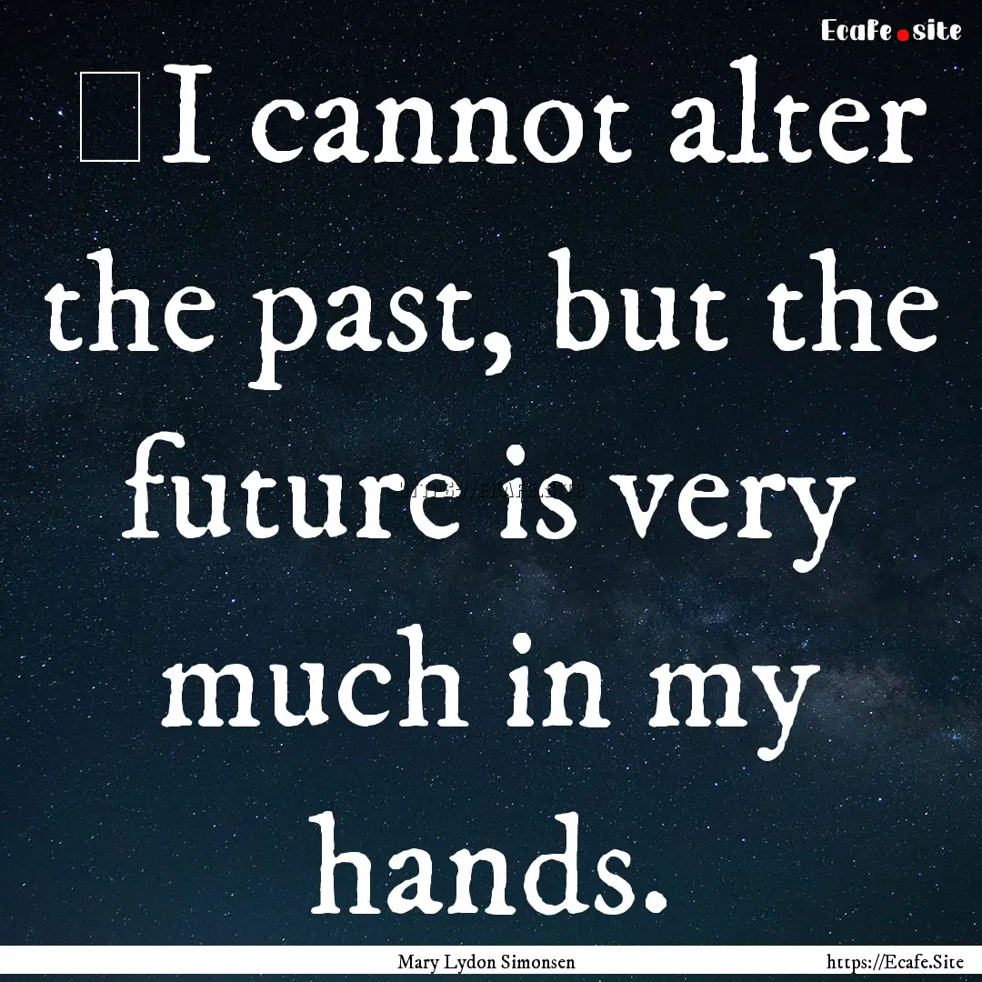 ‎I cannot alter the past, but the future.... : Quote by Mary Lydon Simonsen