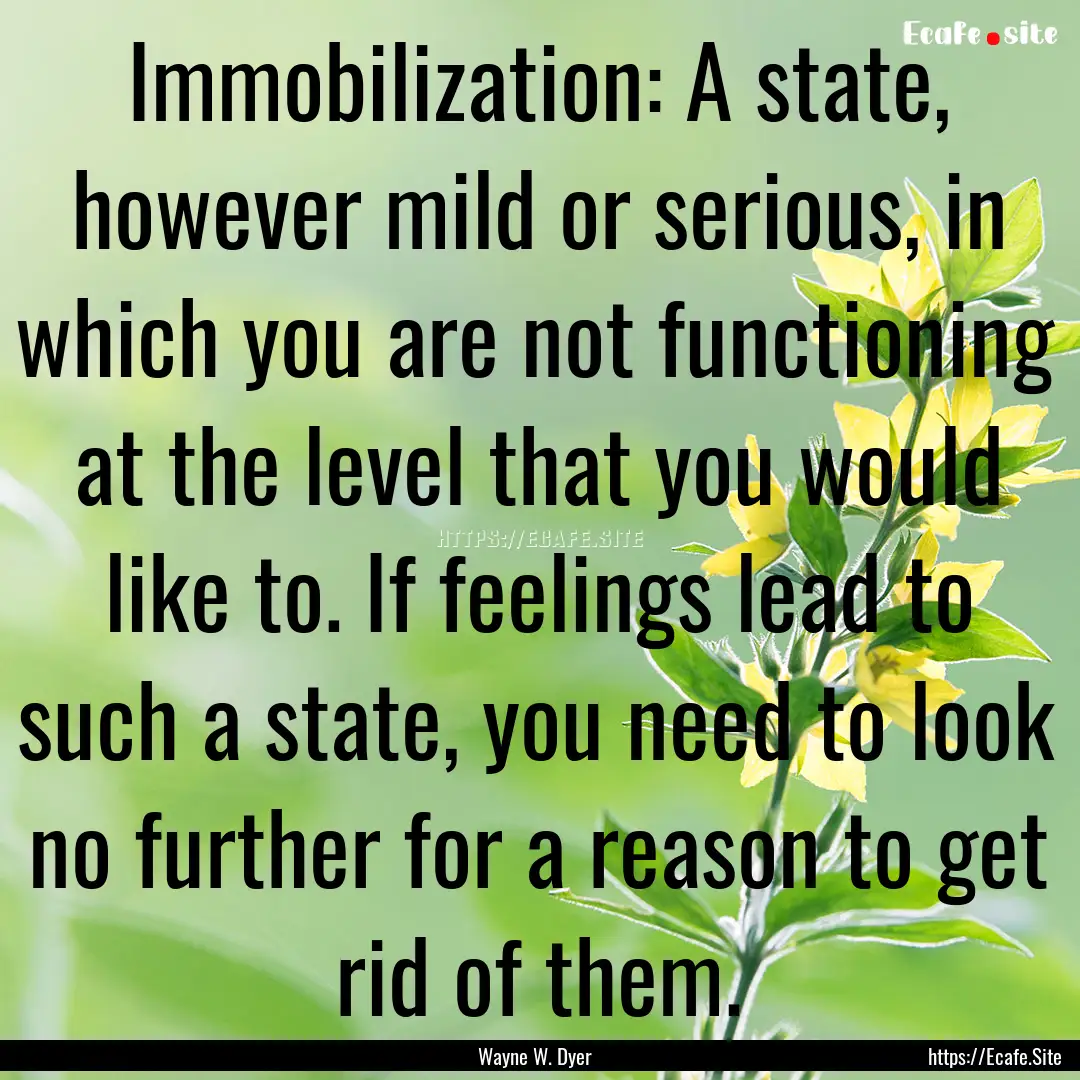 Immobilization: A state, however mild or.... : Quote by Wayne W. Dyer