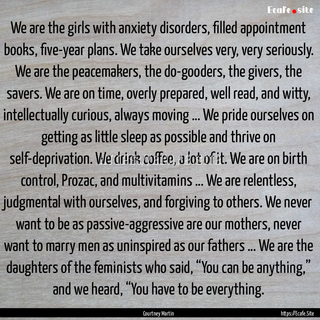 We are the girls with anxiety disorders,.... : Quote by Courtney Martin