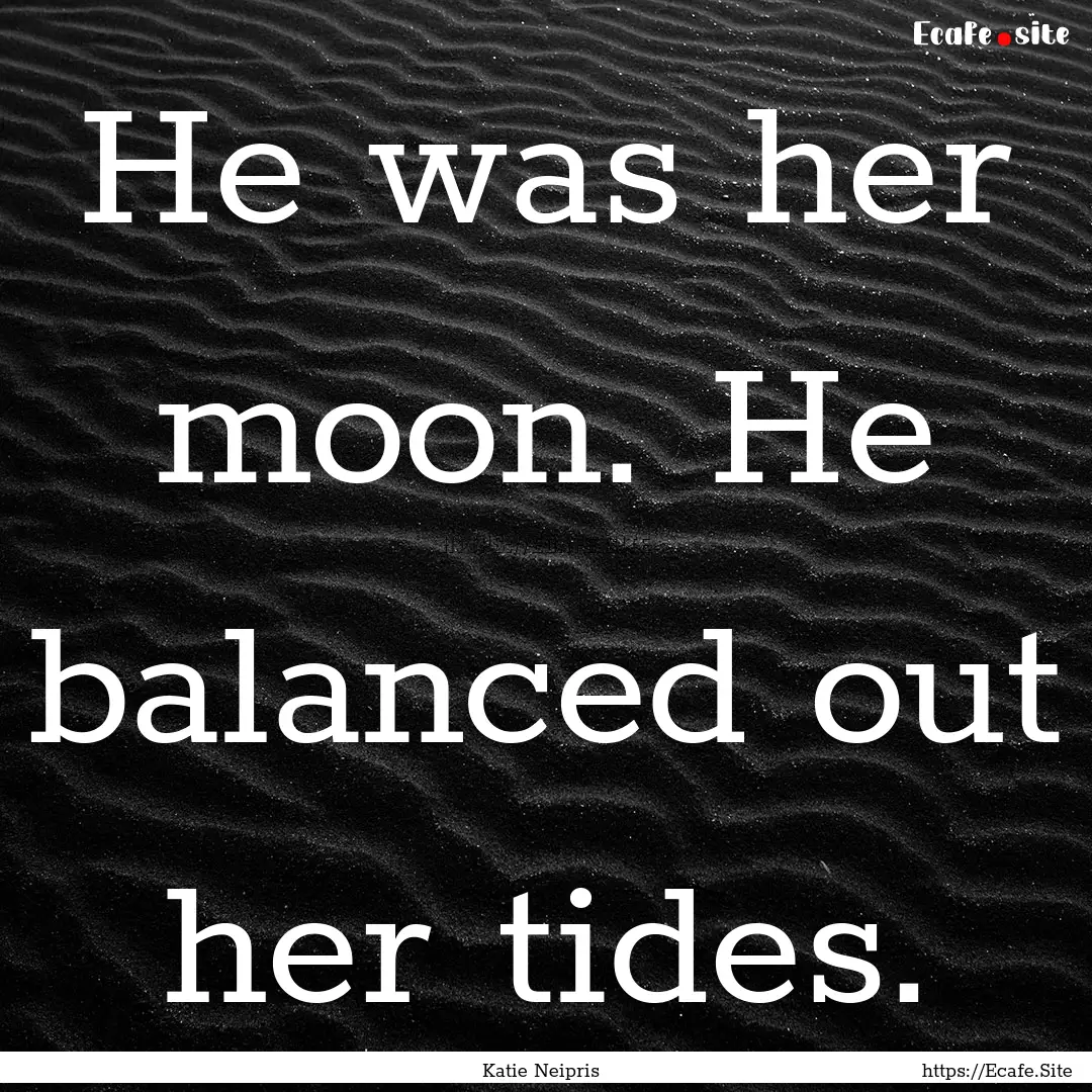 He was her moon. He balanced out her tides..... : Quote by Katie Neipris