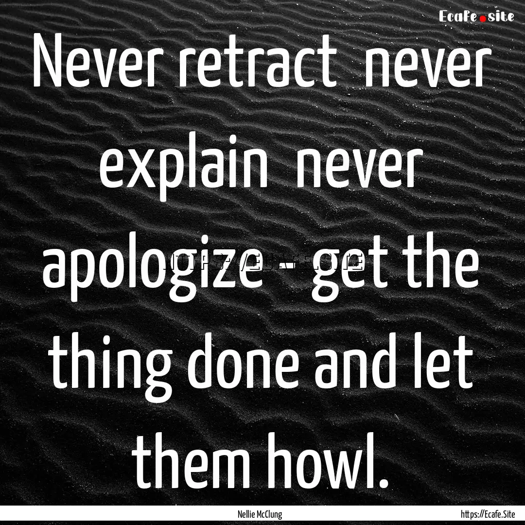 Never retract never explain never apologize.... : Quote by Nellie McClung