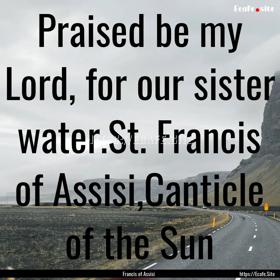 Praised be my Lord, for our sister water.St..... : Quote by Francis of Assisi