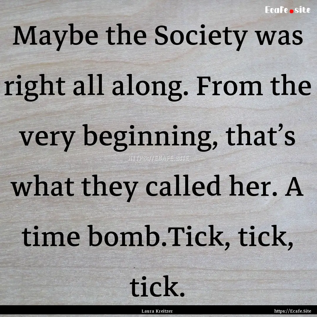 Maybe the Society was right all along. From.... : Quote by Laura Kreitzer