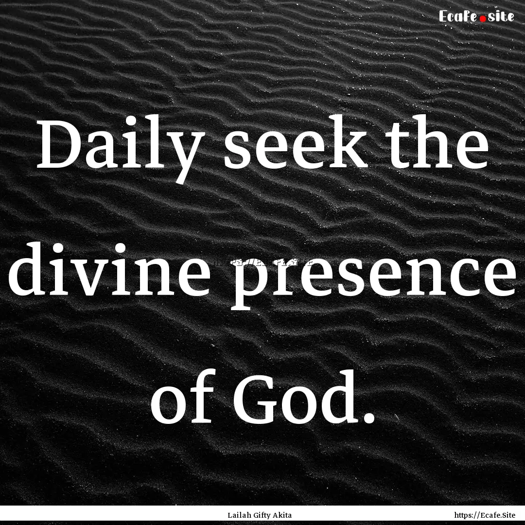 Daily seek the divine presence of God. : Quote by Lailah Gifty Akita