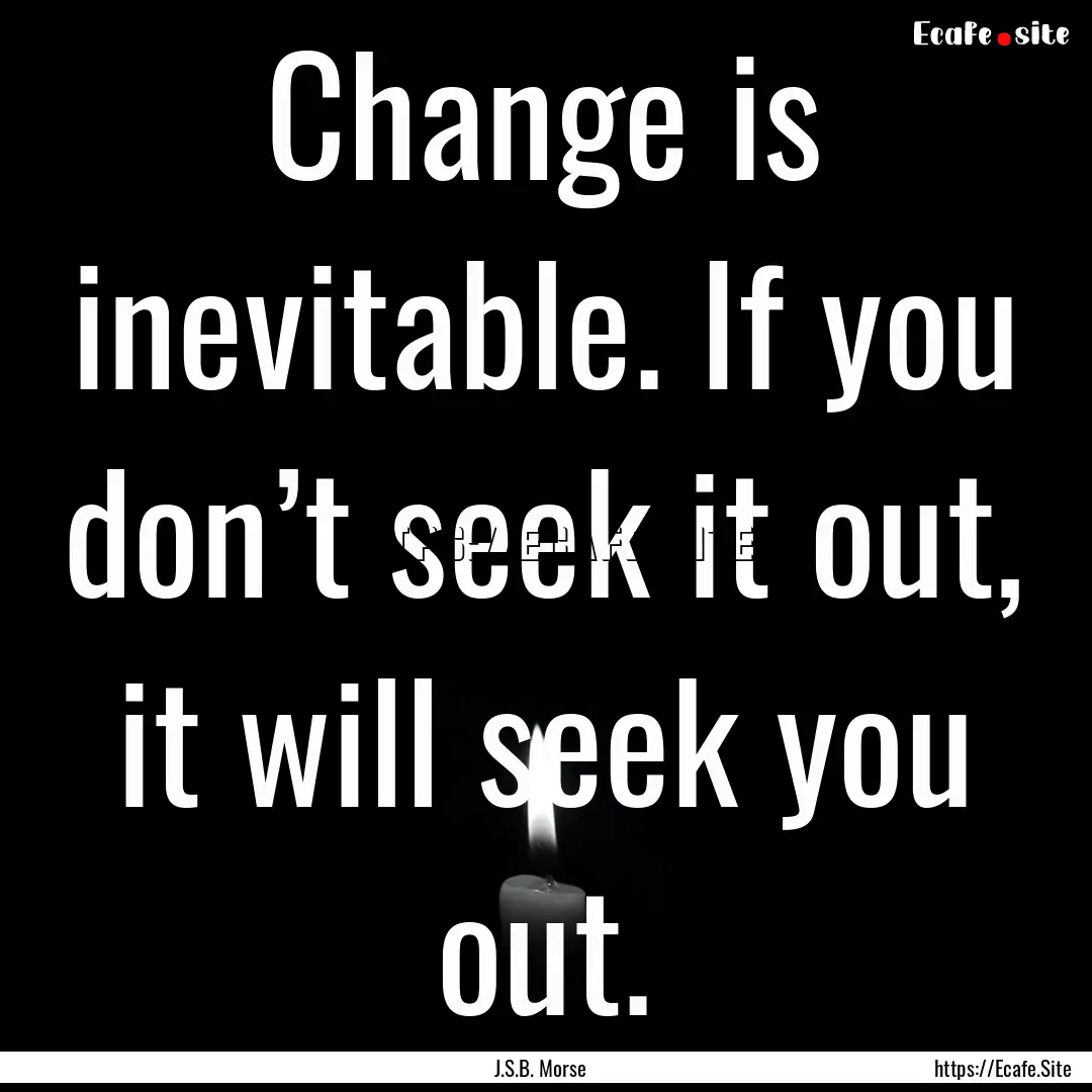 Change is inevitable. If you don’t seek.... : Quote by J.S.B. Morse