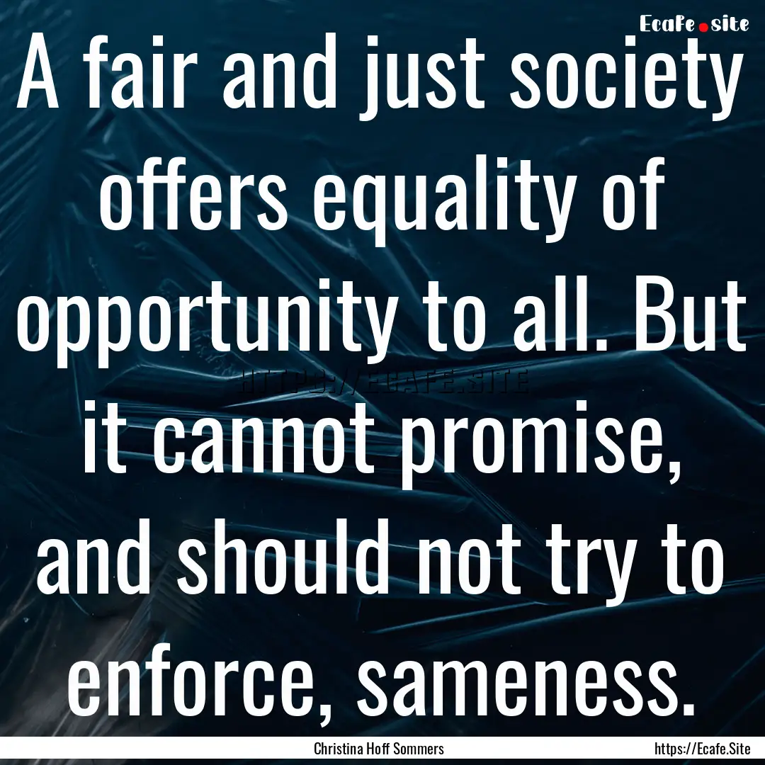 A fair and just society offers equality of.... : Quote by Christina Hoff Sommers