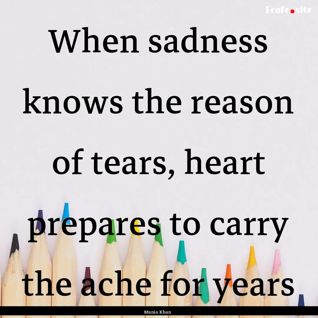 When sadness knows the reason of tears, heart.... : Quote by Munia Khan