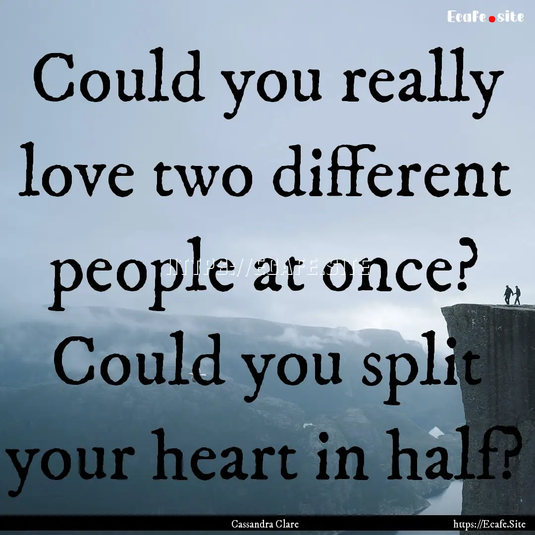 Could you really love two different people.... : Quote by Cassandra Clare