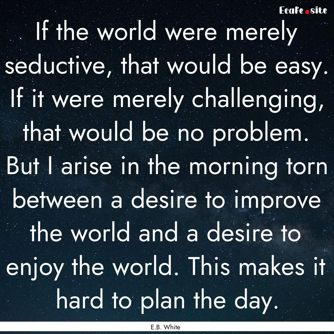 If the world were merely seductive, that.... : Quote by E.B. White