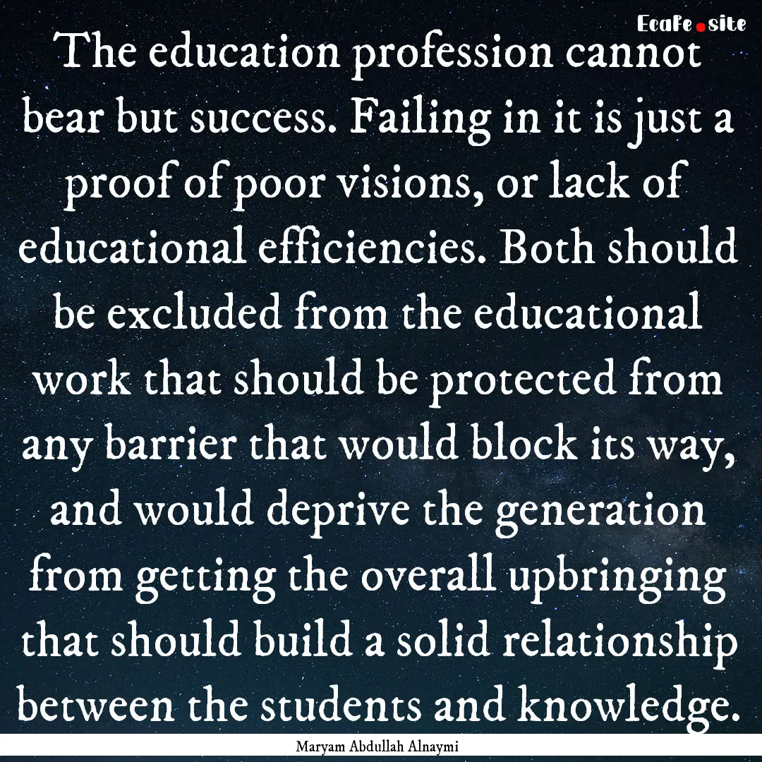 The education profession cannot bear but.... : Quote by Maryam Abdullah Alnaymi