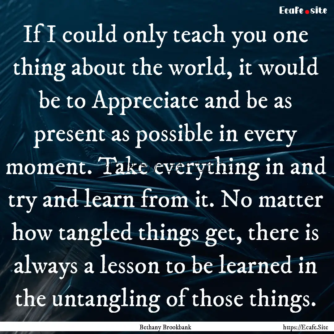 If I could only teach you one thing about.... : Quote by Bethany Brookbank