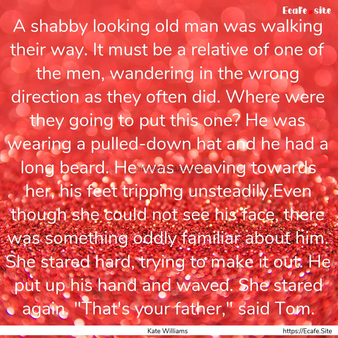 A shabby looking old man was walking their.... : Quote by Kate Williams