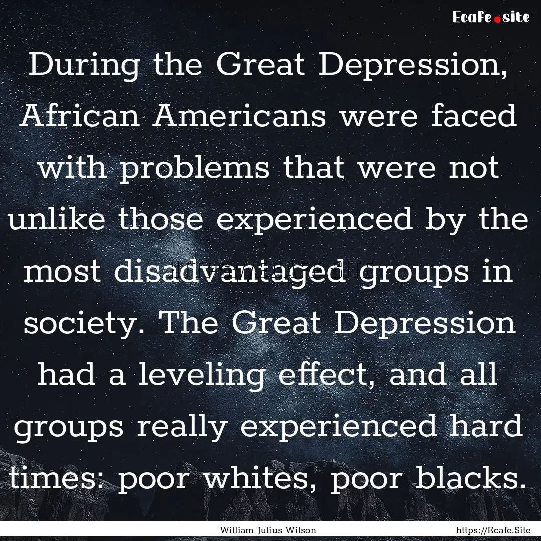 During the Great Depression, African Americans.... : Quote by William Julius Wilson