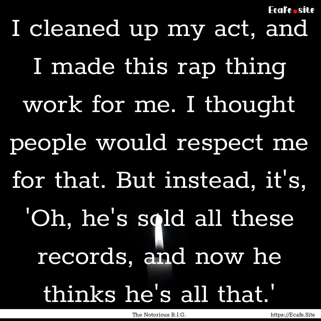 I cleaned up my act, and I made this rap.... : Quote by The Notorious B.I.G.