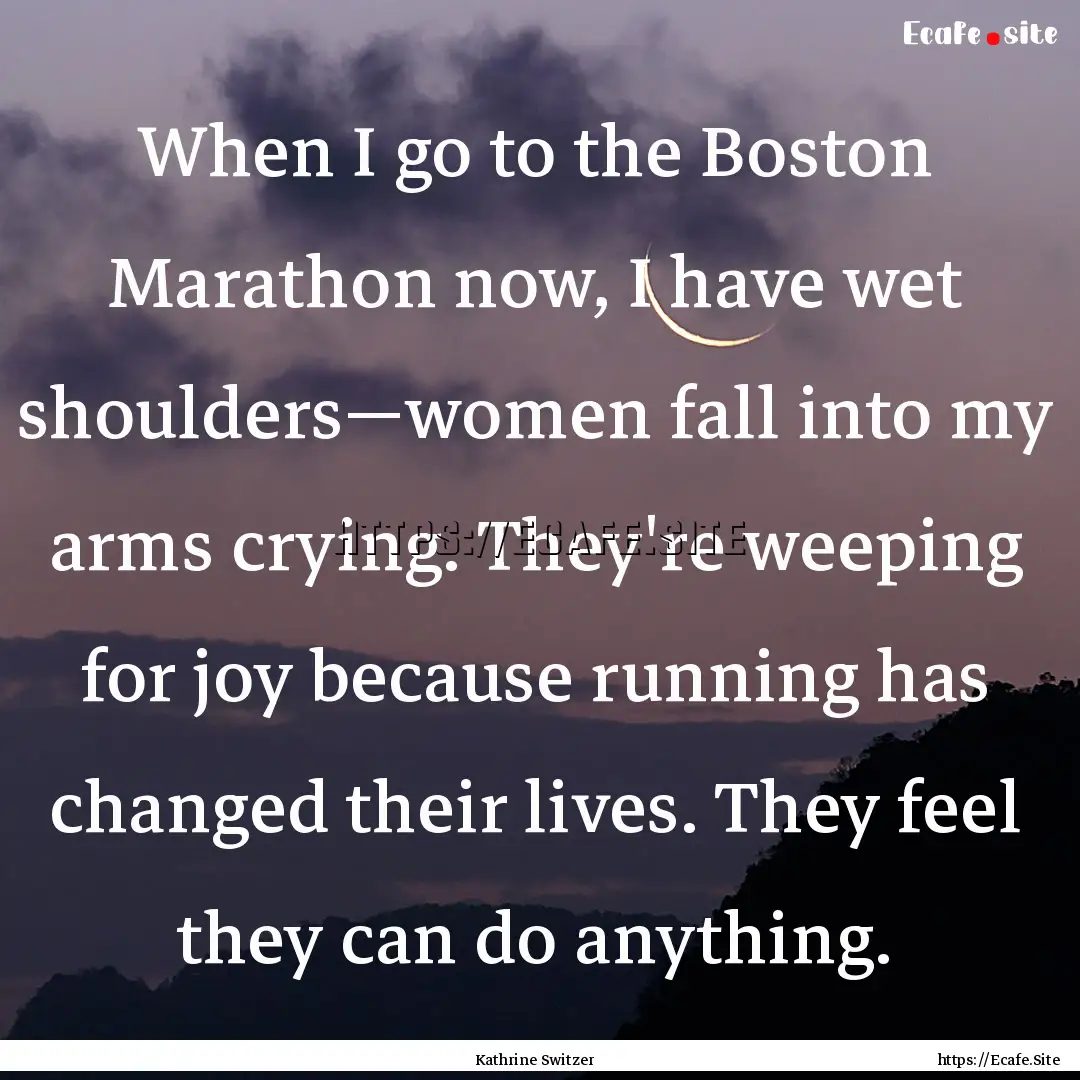 When I go to the Boston Marathon now, I have.... : Quote by Kathrine Switzer