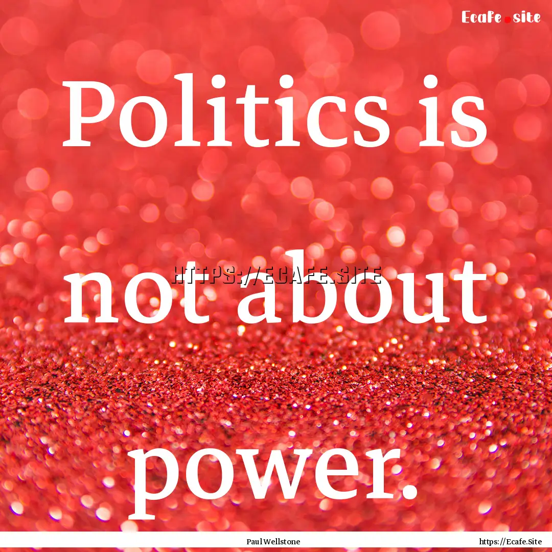 Politics is not about power. : Quote by Paul Wellstone