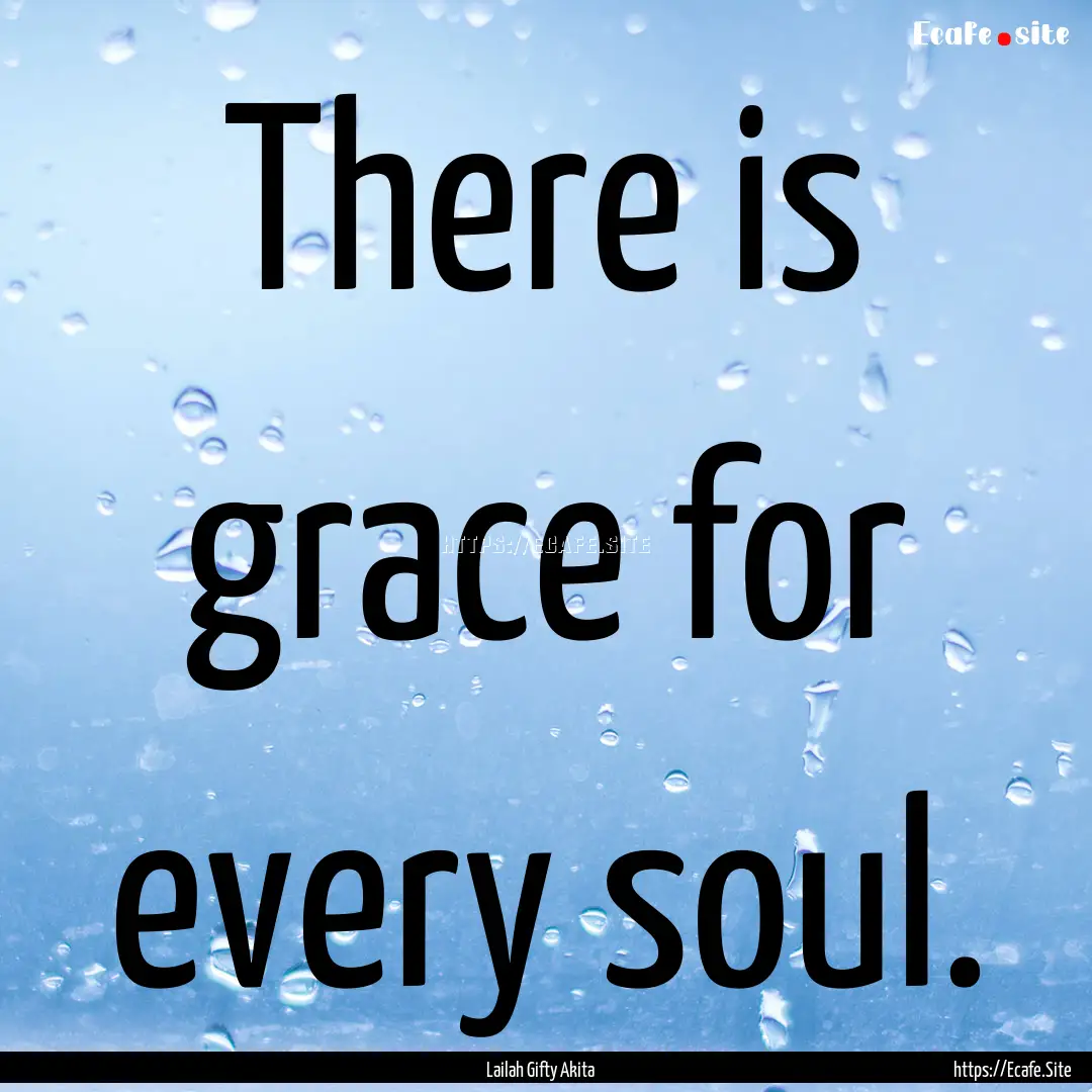 There is grace for every soul. : Quote by Lailah Gifty Akita