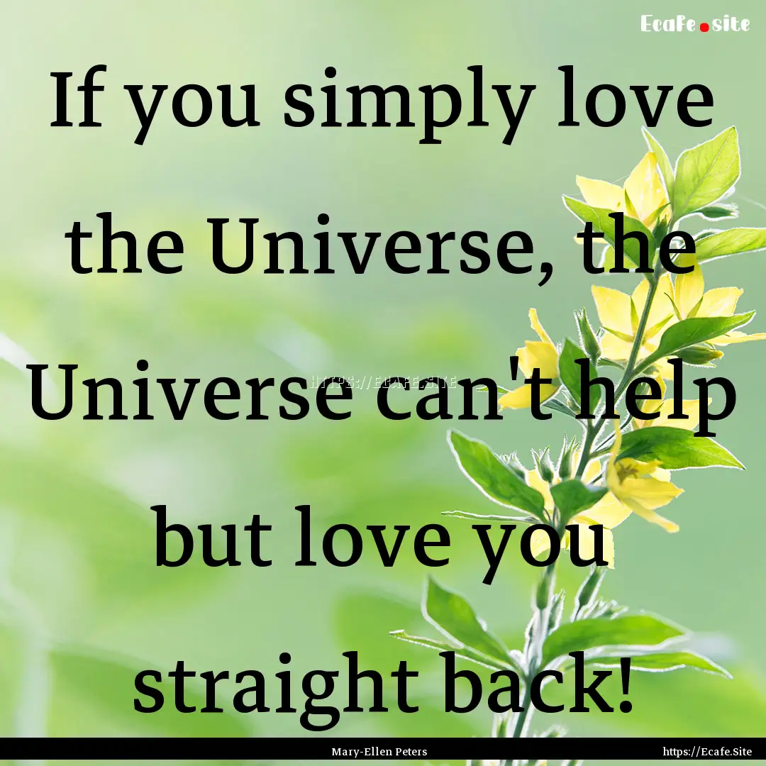 If you simply love the Universe, the Universe.... : Quote by Mary-Ellen Peters