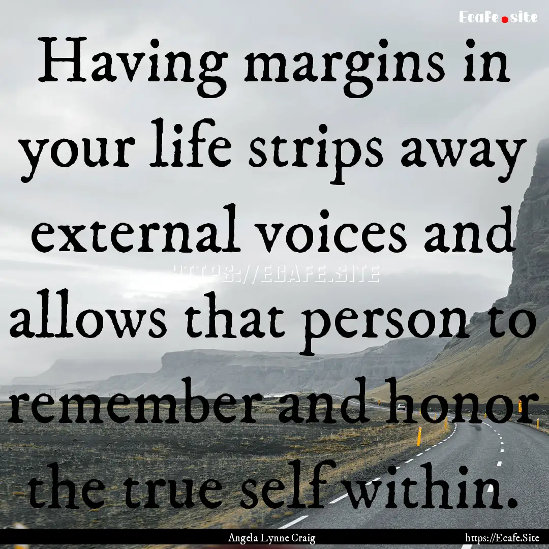 Having margins in your life strips away external.... : Quote by Angela Lynne Craig