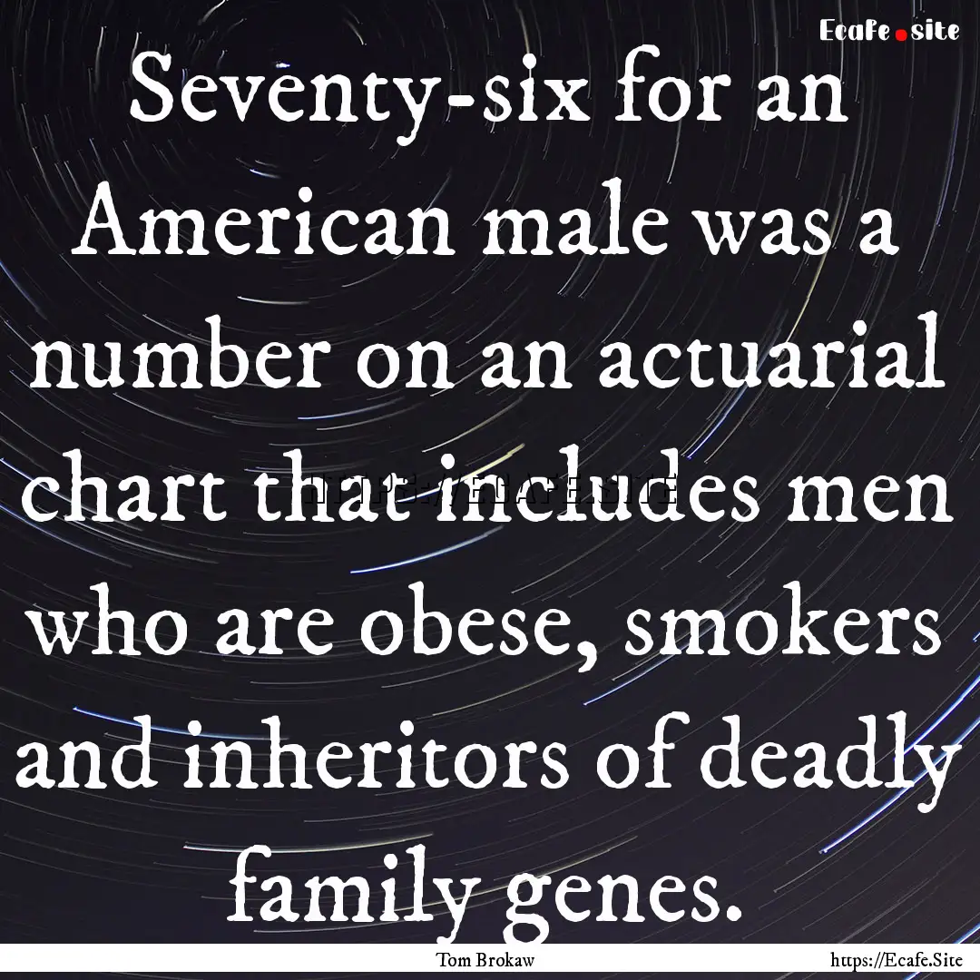 Seventy-six for an American male was a number.... : Quote by Tom Brokaw