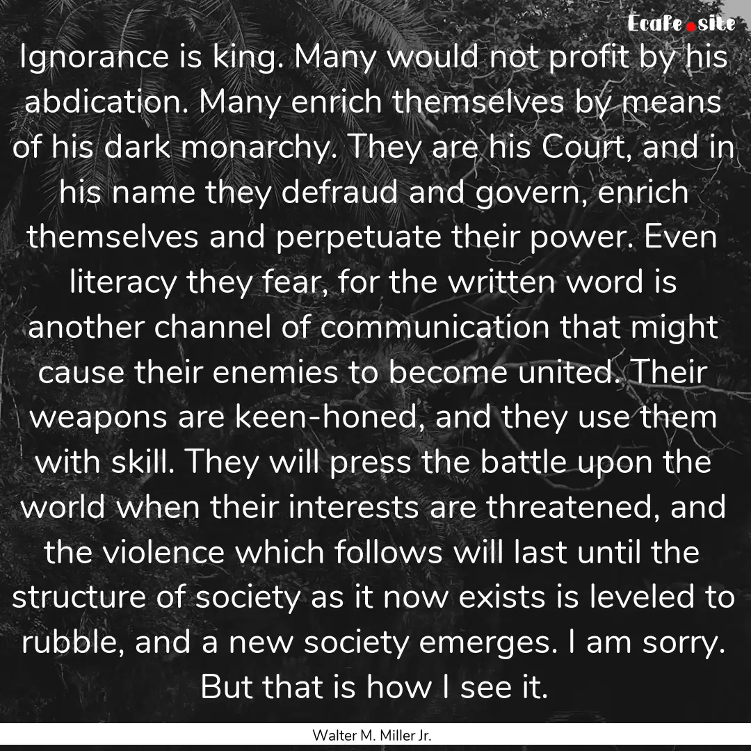 Ignorance is king. Many would not profit.... : Quote by Walter M. Miller Jr.