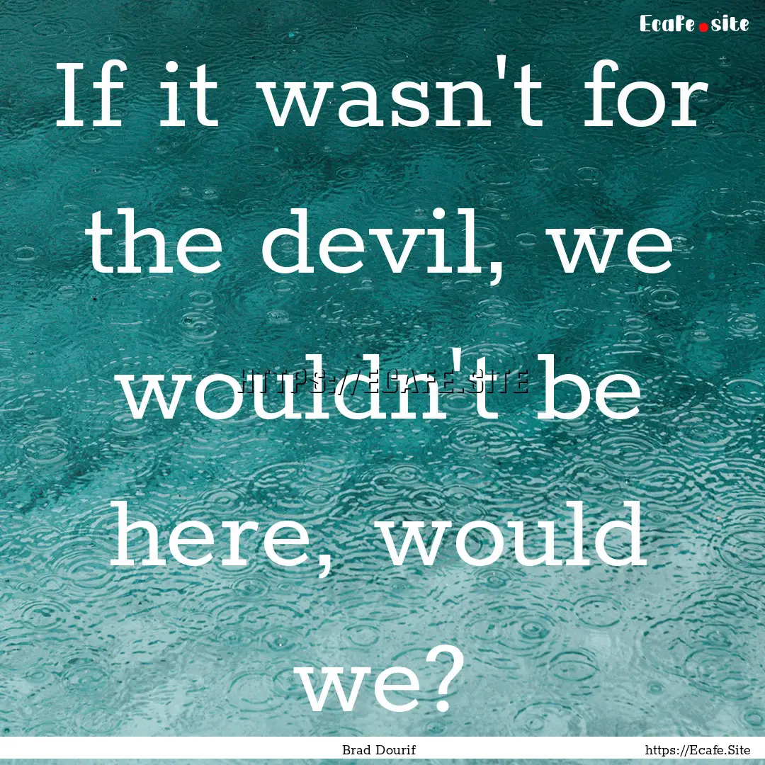 If it wasn't for the devil, we wouldn't be.... : Quote by Brad Dourif